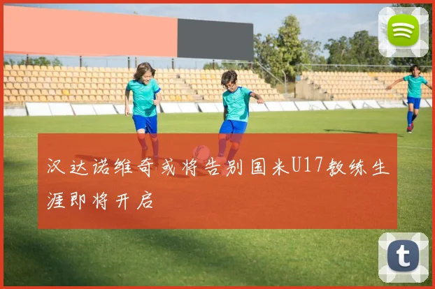汉达诺维奇或将告别国米U17教练生涯即将开启