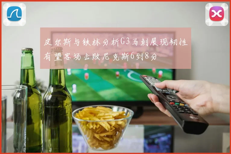 皮尔斯与铁林分析G3马刺展现韧性有望客场击败尼克斯6到8分