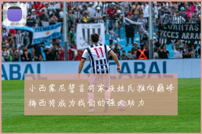小西蒙尼誓言将家族姓氏推向巅峰梅西将成为我们的强大助力