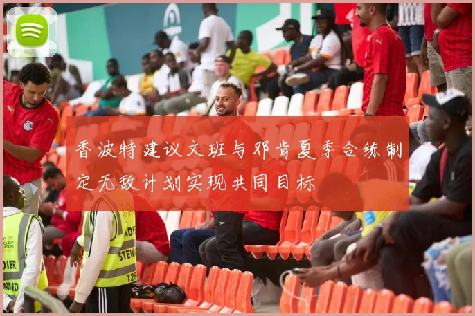 香波特建议文班与邓肯夏季合练制定无敌计划实现共同目标