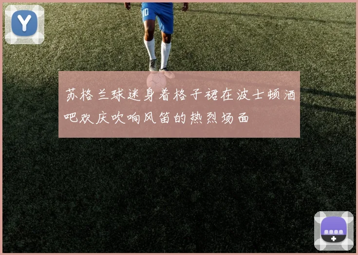苏格兰球迷身着格子裙在波士顿酒吧欢庆吹响风笛的热烈场面