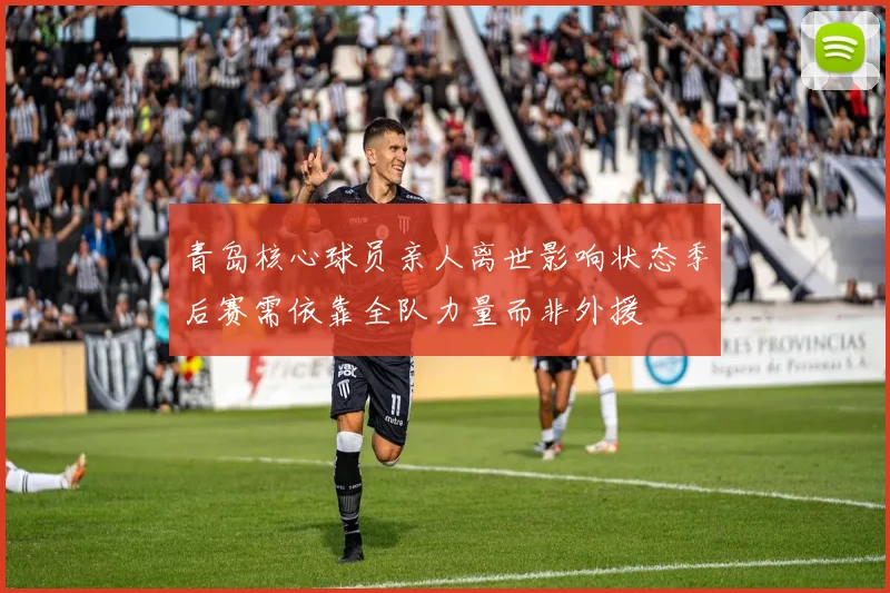 青岛核心球员亲人离世影响状态季后赛需依靠全队力量而非外援