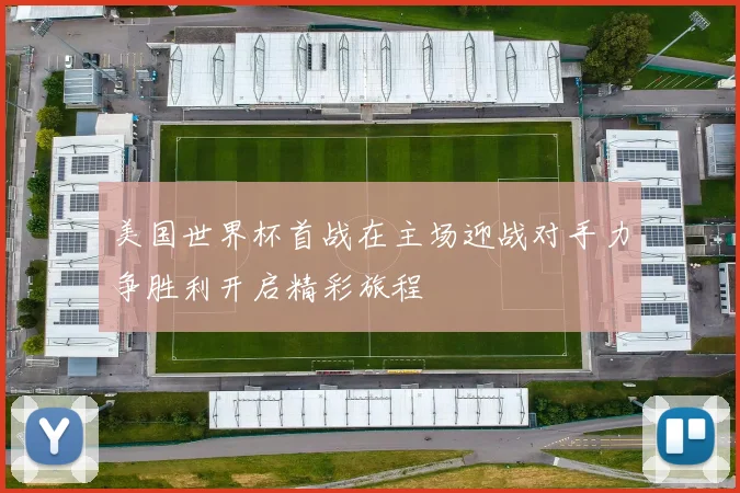 美国世界杯首战在主场迎战对手力争胜利开启精彩旅程