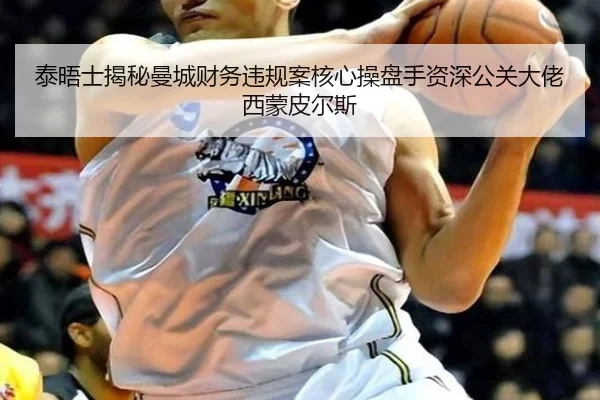 泰晤士揭秘曼城财务违规案核心操盘手资深公关大佬西蒙皮尔斯